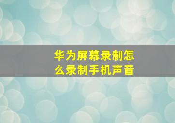 华为屏幕录制怎么录制手机声音