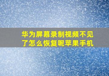 华为屏幕录制视频不见了怎么恢复呢苹果手机