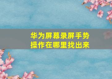 华为屏幕录屏手势操作在哪里找出来