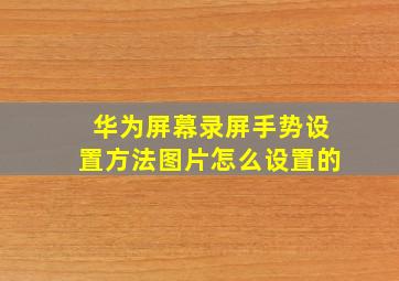 华为屏幕录屏手势设置方法图片怎么设置的