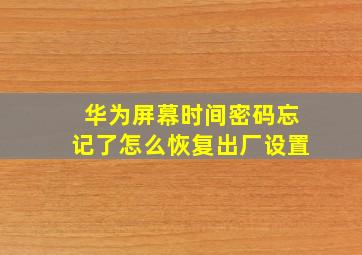 华为屏幕时间密码忘记了怎么恢复出厂设置