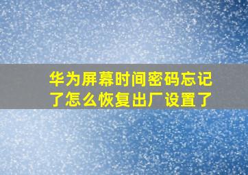 华为屏幕时间密码忘记了怎么恢复出厂设置了