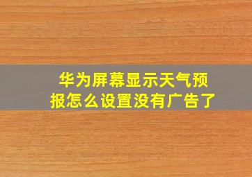 华为屏幕显示天气预报怎么设置没有广告了