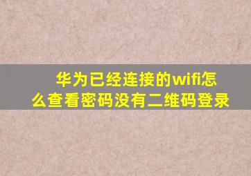 华为已经连接的wifi怎么查看密码没有二维码登录