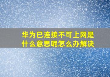 华为已连接不可上网是什么意思呢怎么办解决