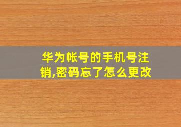 华为帐号的手机号注销,密码忘了怎么更改