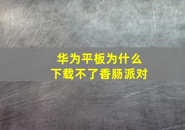 华为平板为什么下载不了香肠派对