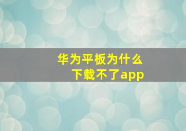 华为平板为什么下载不了app