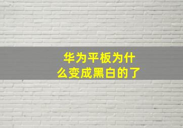 华为平板为什么变成黑白的了