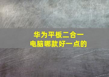 华为平板二合一电脑哪款好一点的