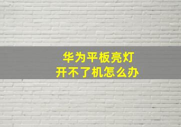 华为平板亮灯开不了机怎么办