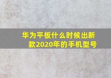 华为平板什么时候出新款2020年的手机型号