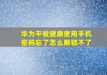 华为平板健康使用手机密码忘了怎么解锁不了