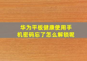 华为平板健康使用手机密码忘了怎么解锁呢