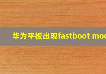 华为平板出现fastboot mode