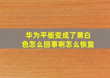 华为平板变成了黑白色怎么回事啊怎么恢复