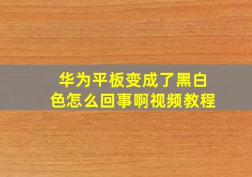 华为平板变成了黑白色怎么回事啊视频教程