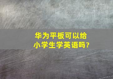 华为平板可以给小学生学英语吗?