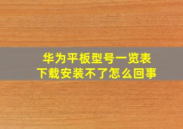 华为平板型号一览表下载安装不了怎么回事