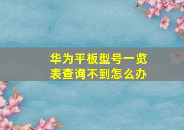 华为平板型号一览表查询不到怎么办