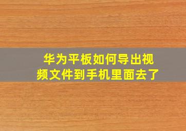 华为平板如何导出视频文件到手机里面去了