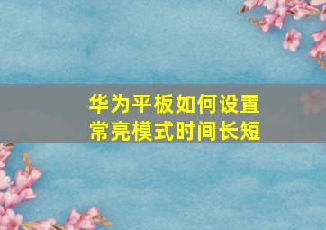 华为平板如何设置常亮模式时间长短