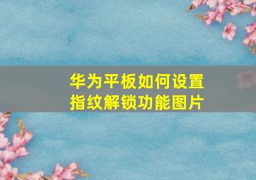 华为平板如何设置指纹解锁功能图片