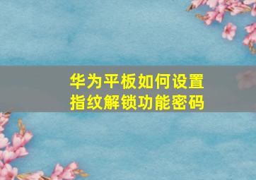 华为平板如何设置指纹解锁功能密码