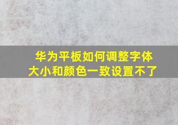 华为平板如何调整字体大小和颜色一致设置不了