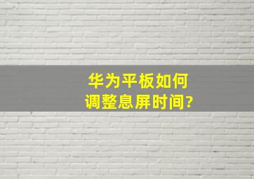 华为平板如何调整息屏时间?