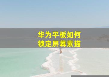 华为平板如何锁定屏幕素描