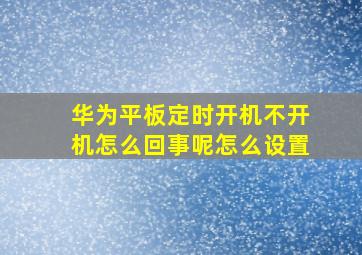 华为平板定时开机不开机怎么回事呢怎么设置