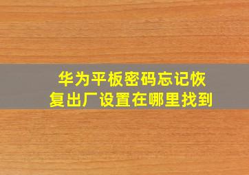 华为平板密码忘记恢复出厂设置在哪里找到