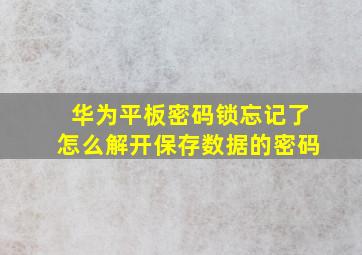 华为平板密码锁忘记了怎么解开保存数据的密码