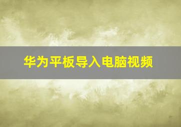 华为平板导入电脑视频