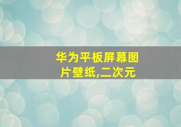 华为平板屏幕图片壁纸,二次元