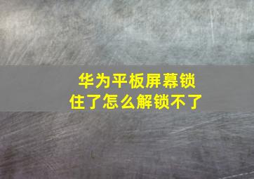 华为平板屏幕锁住了怎么解锁不了