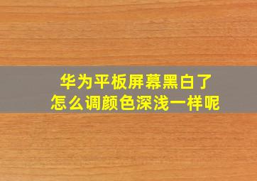 华为平板屏幕黑白了怎么调颜色深浅一样呢