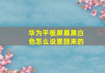 华为平板屏幕黑白色怎么设置回来的