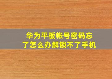 华为平板帐号密码忘了怎么办解锁不了手机