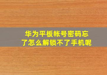 华为平板帐号密码忘了怎么解锁不了手机呢