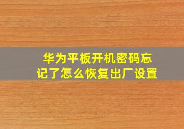 华为平板开机密码忘记了怎么恢复出厂设置