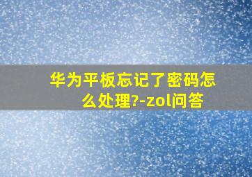 华为平板忘记了密码怎么处理?-zol问答