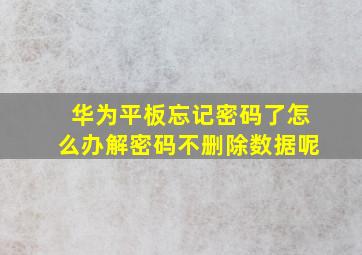 华为平板忘记密码了怎么办解密码不删除数据呢