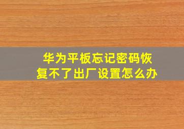 华为平板忘记密码恢复不了出厂设置怎么办