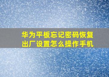 华为平板忘记密码恢复出厂设置怎么操作手机