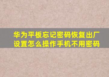 华为平板忘记密码恢复出厂设置怎么操作手机不用密码