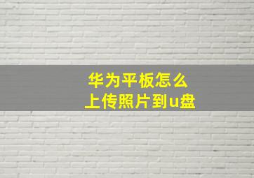 华为平板怎么上传照片到u盘