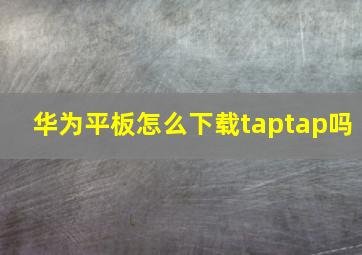 华为平板怎么下载taptap吗