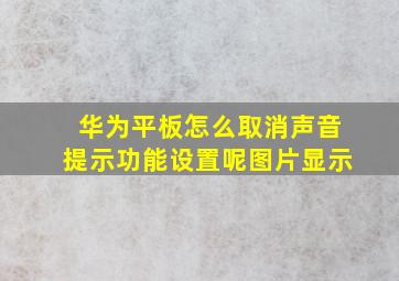 华为平板怎么取消声音提示功能设置呢图片显示